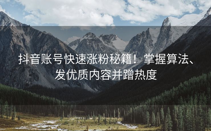 抖音账号快速涨粉秘籍！掌握算法、发优质内容并蹭热度