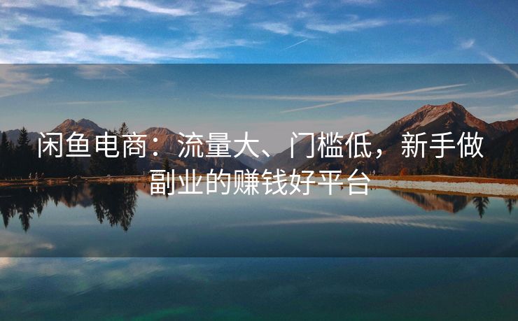 闲鱼电商：流量大、门槛低，新手做副业的赚钱好平台
