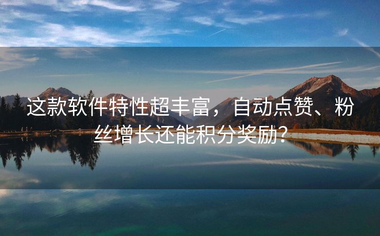 这款软件特性超丰富，自动点赞、粉丝增长还能积分奖励？