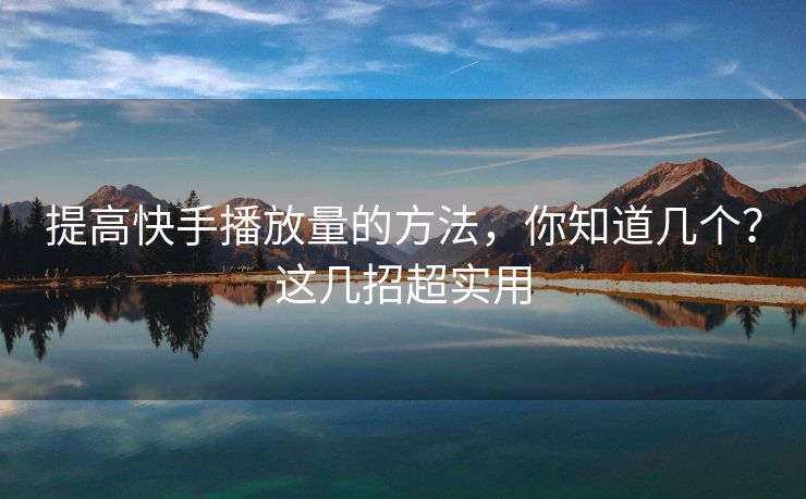 提高快手播放量的方法，你知道几个？这几招超实用