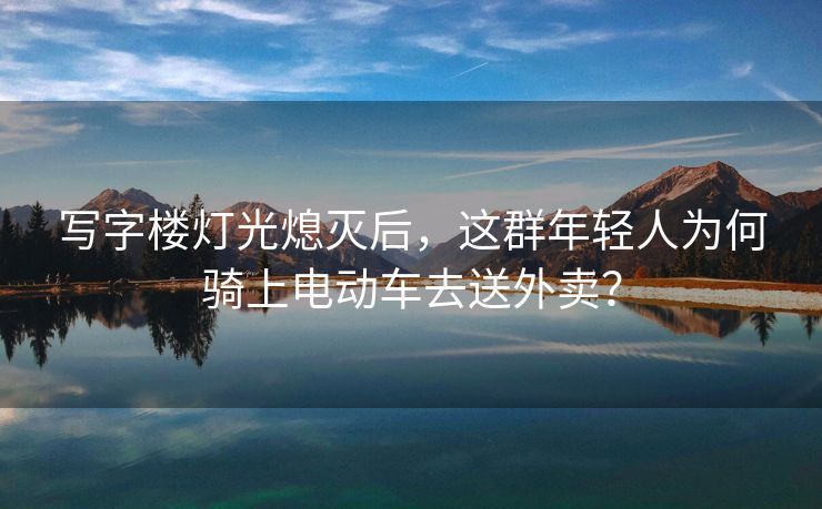写字楼灯光熄灭后，这群年轻人为何骑上电动车去送外卖？