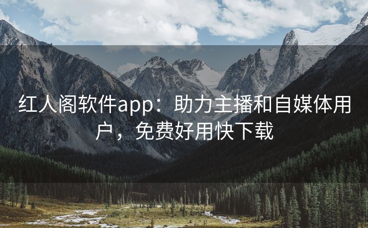 红人阁软件app：助力主播和自媒体用户，免费好用快下载