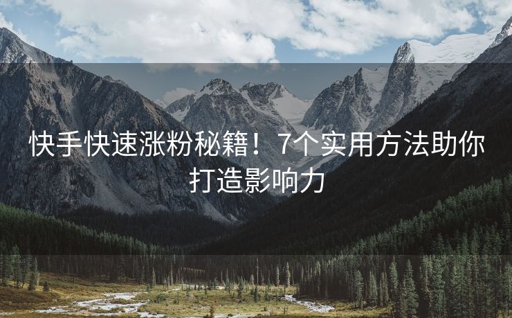 快手快速涨粉秘籍！7个实用方法助你打造影响力