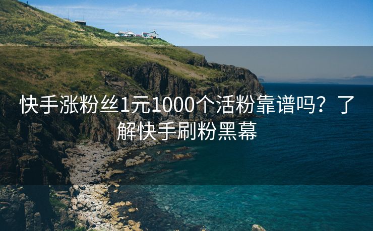 快手涨粉丝1元1000个活粉靠谱吗？了解快手刷粉黑幕