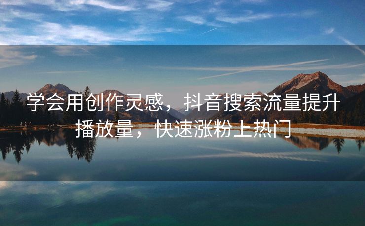 学会用创作灵感，抖音搜索流量提升播放量，快速涨粉上热门