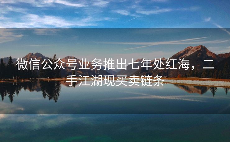 微信公众号业务推出七年处红海，二手江湖现买卖链条