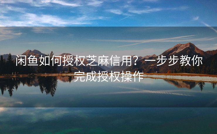 闲鱼如何授权芝麻信用？一步步教你完成授权操作