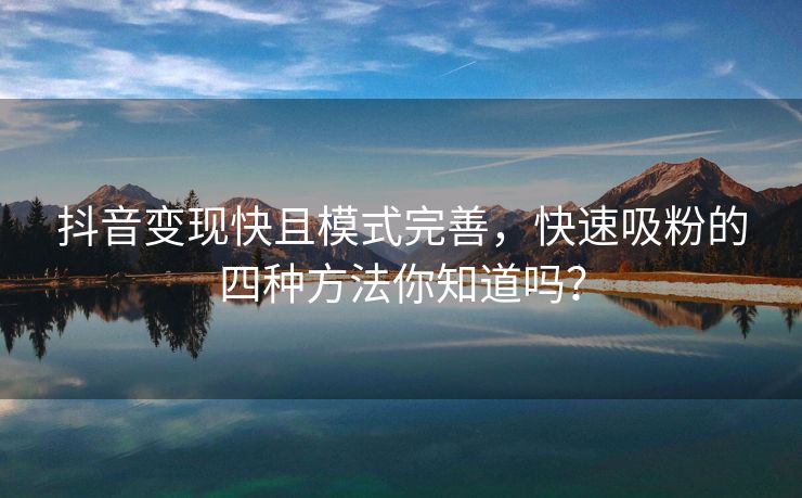 抖音变现快且模式完善，快速吸粉的四种方法你知道吗？