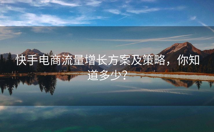快手电商流量增长方案及策略，你知道多少？