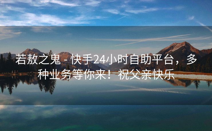 若敖之鬼 - 快手24小时自助平台，多种业务等你来！祝父亲快乐