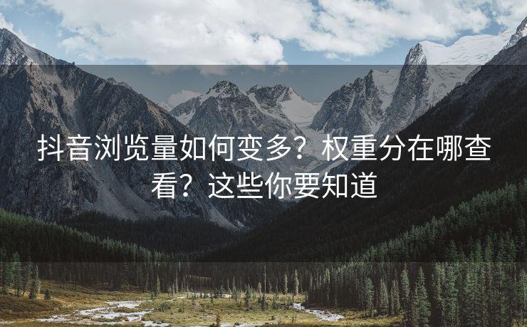 抖音浏览量如何变多？权重分在哪查看？这些你要知道