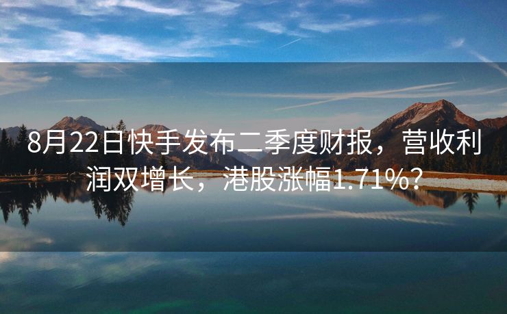 8月22日快手发布二季度财报，营收利润双增长，港股涨幅1.71%？