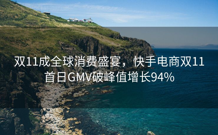 双11成全球消费盛宴，快手电商双11首日GMV破峰值增长94%