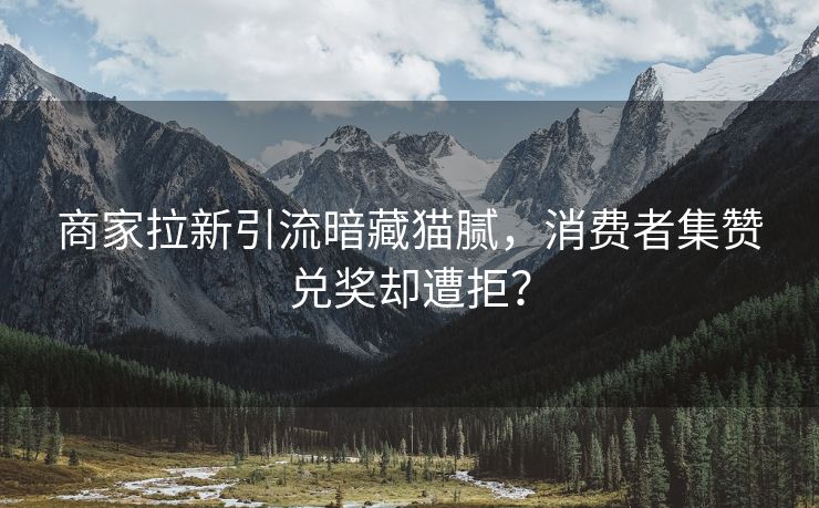 商家拉新引流暗藏猫腻，消费者集赞兑奖却遭拒？