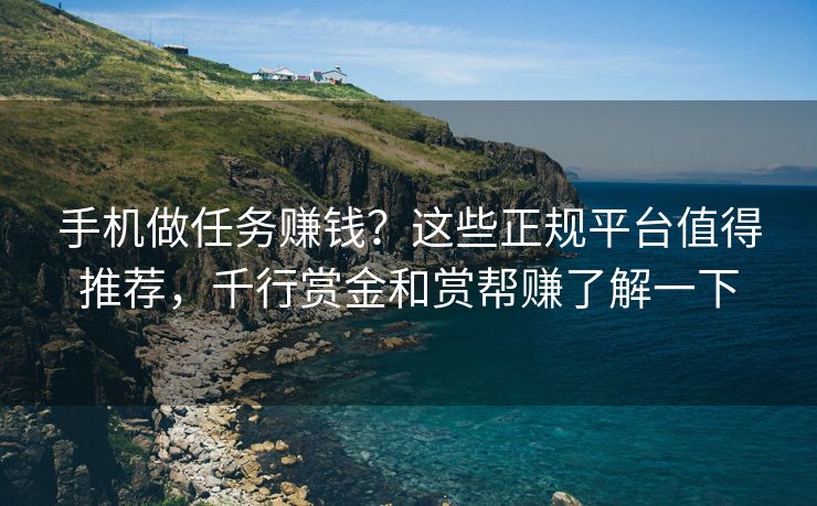 手机做任务赚钱？这些正规平台值得推荐，千行赏金和赏帮赚了解一下