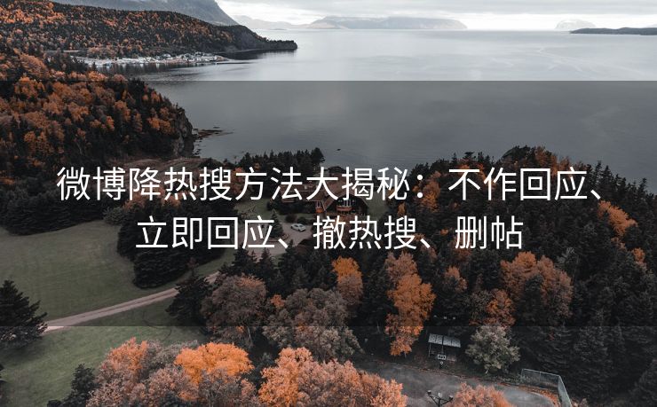 微博降热搜方法大揭秘：不作回应、立即回应、撤热搜、删帖