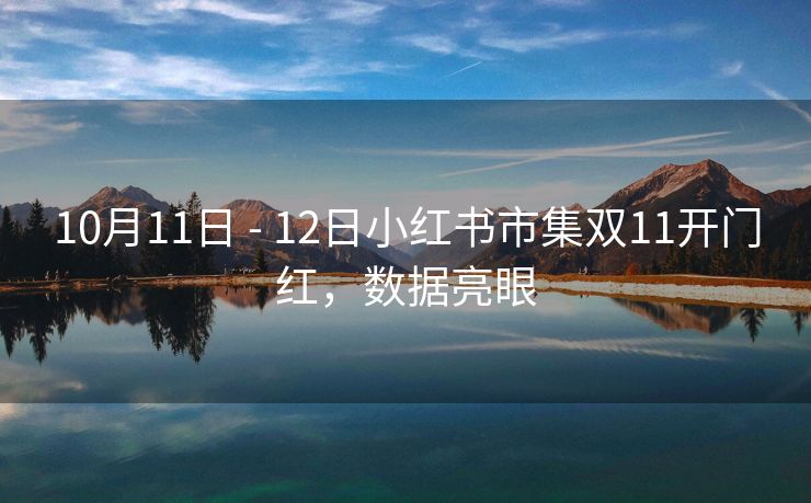 10月11日 - 12日小红书市集双11开门红，数据亮眼