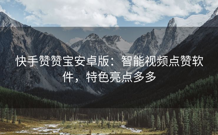 快手赞赞宝安卓版：智能视频点赞软件，特色亮点多多