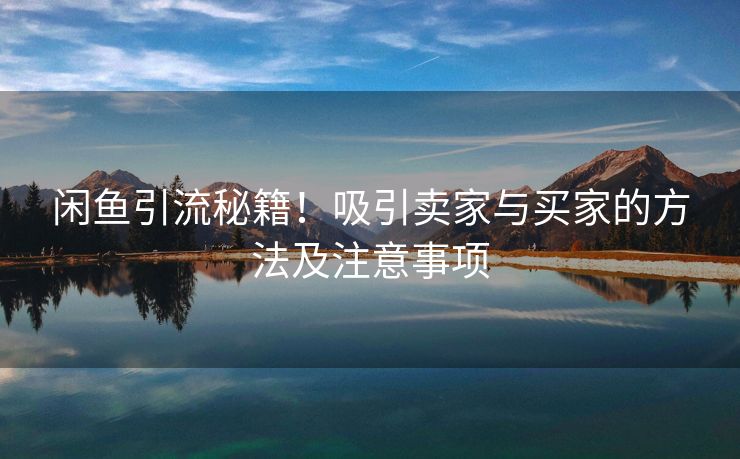 闲鱼引流秘籍！吸引卖家与买家的方法及注意事项