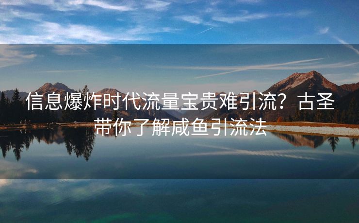 信息爆炸时代流量宝贵难引流？古圣带你了解咸鱼引流法