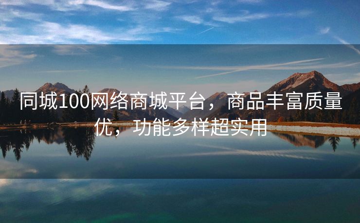 同城100网络商城平台，商品丰富质量优，功能多样超实用
