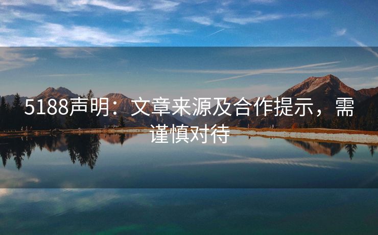 5188声明：文章来源及合作提示，需谨慎对待