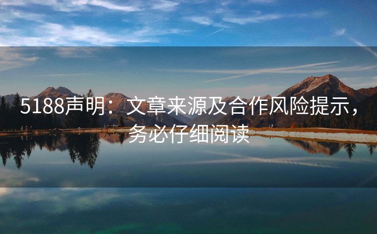 5188声明：文章来源及合作风险提示，务必仔细阅读