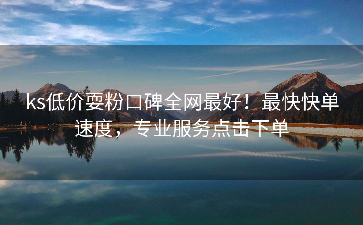 ks低价耍粉口碑全网最好！最快快单速度，专业服务点击下单