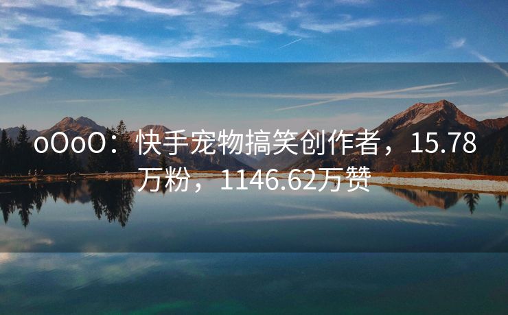 oOoO：快手宠物搞笑创作者，15.78万粉，1146.62万赞