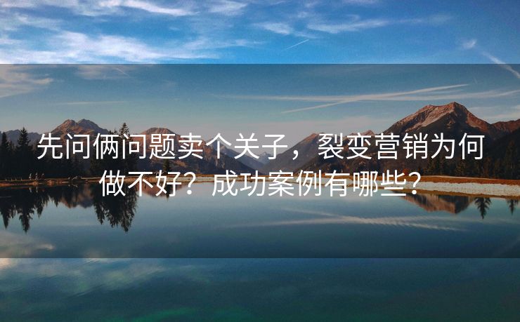 先问俩问题卖个关子,裂变营销为何做不好?成功案例有哪些? 先问俩问题卖个关子,裂变营销为何做不好?成功案例有哪些?