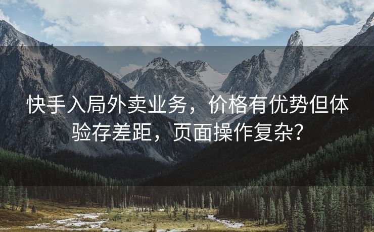 快手入局外卖业务,价格有优势但体验存差距,页面操作复杂? 快手入局外卖业务,价格有优势但体验存差距,页面操作复杂?