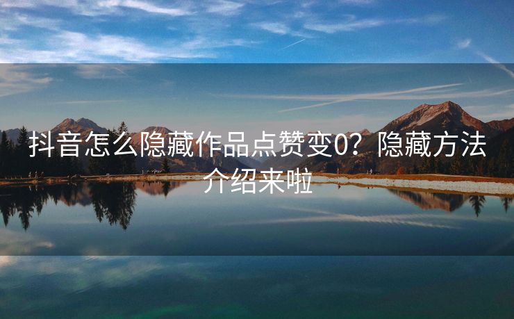 抖音怎么隐藏作品点赞变0?隐藏方法介绍来啦 抖音怎么隐藏作品点赞变0?隐藏方法介绍来啦
