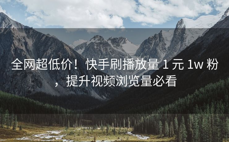 全网超低价!快手刷播放量 1 元 1w 粉,提升视频浏览量必看 全网超低价!快手刷播放量 1 元 1w 粉,提升视频浏览量必看
